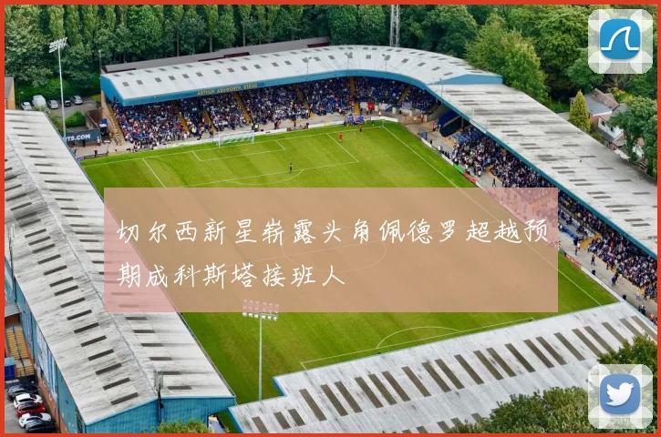 切尔西新星崭露头角佩德罗超越预期成科斯塔接班人