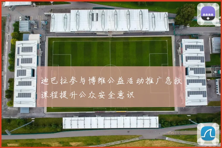 迪巴拉参与博维公益活动推广急救课程提升公众安全意识