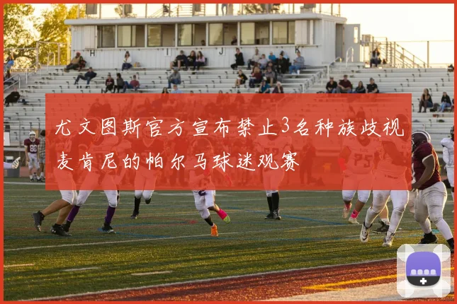 尤文图斯官方宣布禁止3名种族歧视麦肯尼的帕尔马球迷观赛