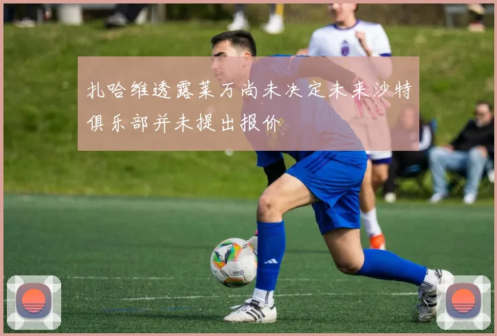 扎哈维透露莱万尚未决定未来沙特俱乐部并未提出报价