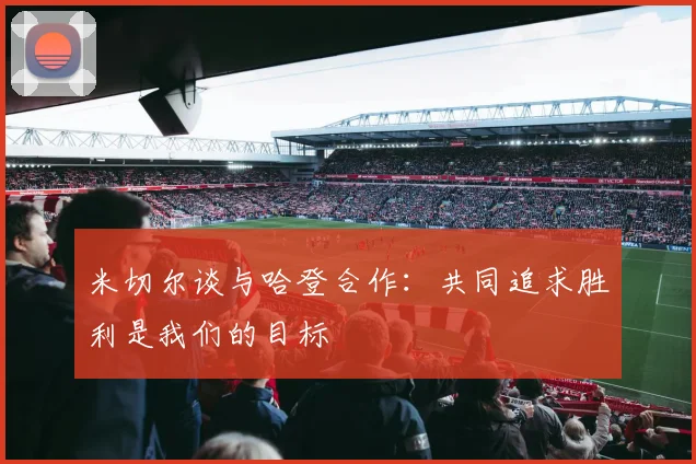 米切尔谈与哈登合作：共同追求胜利是我们的目标