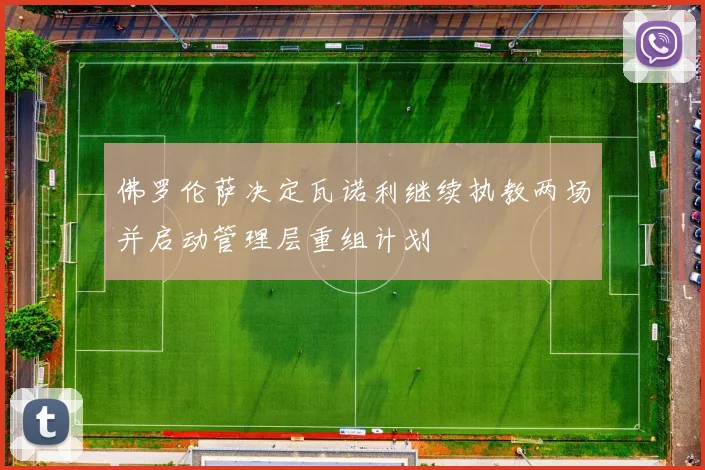 佛罗伦萨决定瓦诺利继续执教两场并启动管理层重组计划