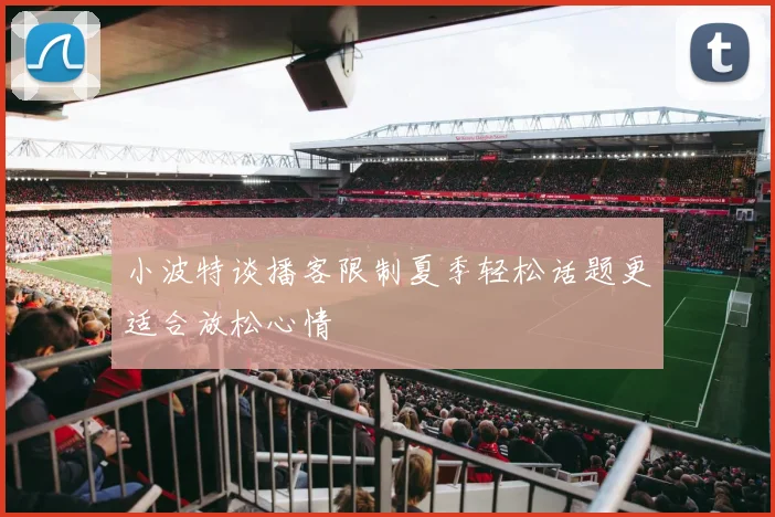 小波特谈播客限制夏季轻松话题更适合放松心情