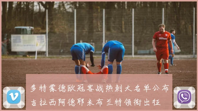 多特蒙德欧冠客战热刺大名单公布吉拉西阿德耶米布兰特领衔出征