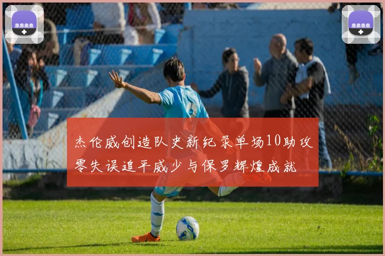 杰伦威创造队史新纪录单场10助攻零失误追平威少与保罗辉煌成就