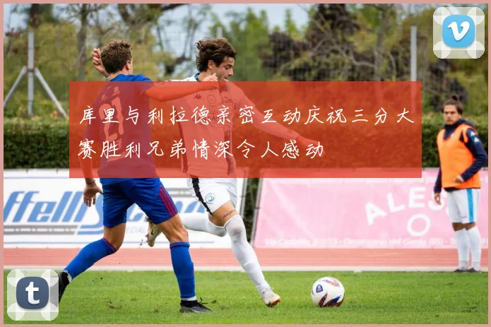 库里与利拉德亲密互动庆祝三分大赛胜利兄弟情深令人感动