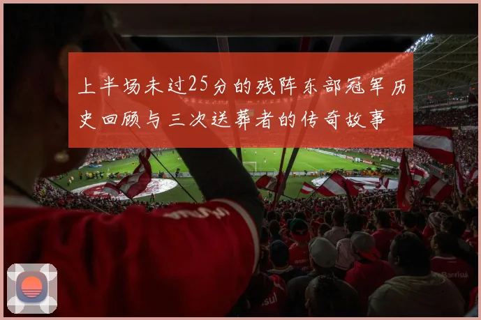 上半场未过25分的残阵东部冠军历史回顾与三次送葬者的传奇故事