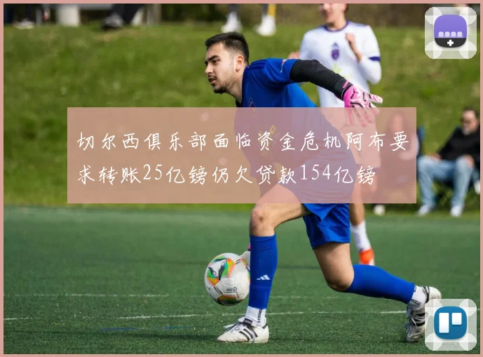 切尔西俱乐部面临资金危机阿布要求转账25亿镑仍欠贷款154亿镑