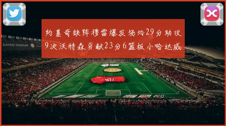 约基奇缺阵穆雷爆发场均29分助攻9次沃特森贡献23分6篮板小哈达威也有17分表现出色