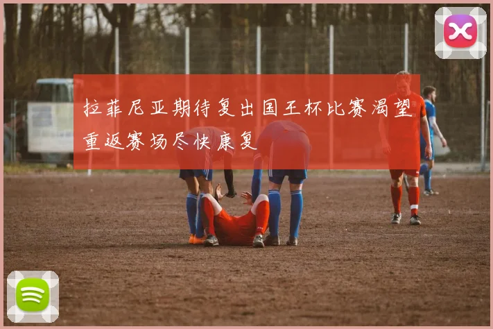 拉菲尼亚期待复出国王杯比赛渴望重返赛场尽快康复