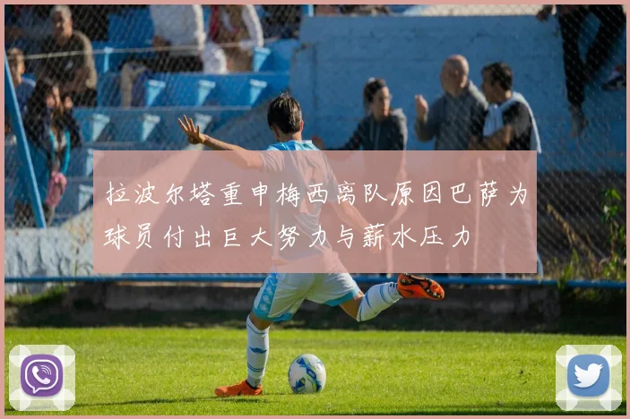 拉波尔塔重申梅西离队原因巴萨为球员付出巨大努力与薪水压力